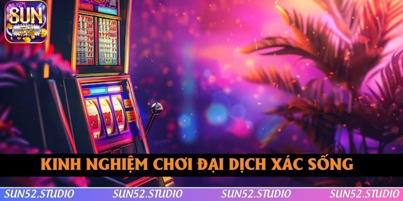 Kinh nghiệm chơi Đại Dịch Xác Sống thắng lớn