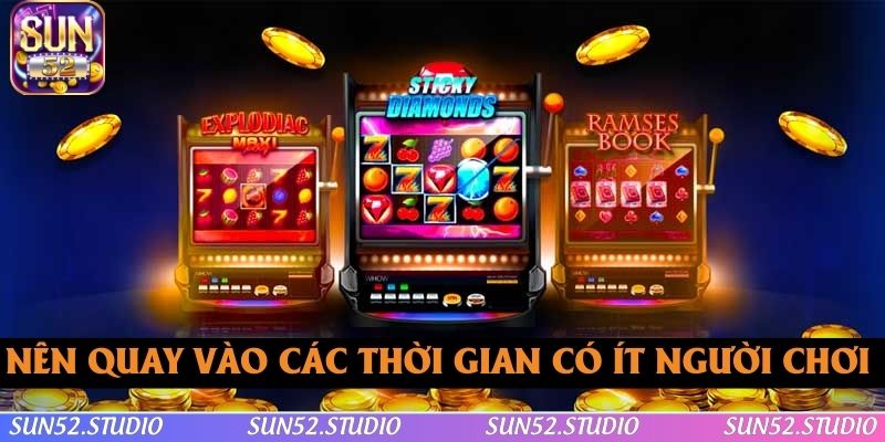 Thành viên nên quay vào các thời gian có ít người chơi