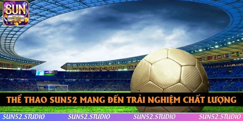 Thể thao SUN52 mang đến trải nghiệm chất lượng